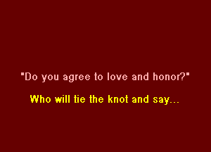 'Do you agree to love and honor?'

Who will lie the knot and say...