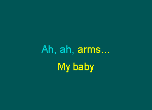 Ah, ah, arms...

My baby