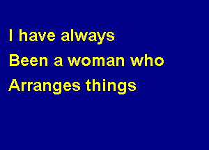 l have always
Been a woman who

Arranges things