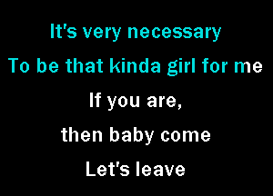 It's very necessary
To be that kinda girl for me

If you are,

then baby come

Lefsleave