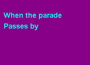 When the parade
Passes by