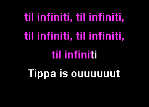 til infiniti, til infiniti,
til infiniti, til infiniti,

til infiniti

Tippa is ouuuuuut