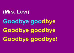 (Mrs. Levi)
Goodbyegoodbye

Goodbyegoodbye
Goodbyegoodbyd