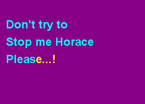 Don't try to
Stop me Horace

Please...!