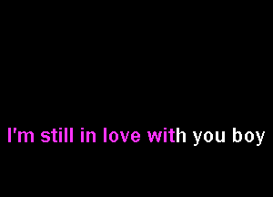 I'm still in love with you boy