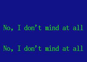 No, I donlt mind at all

No, I donlt mind at all