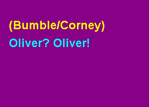 (BumbIeICorney)
Oliver? Oliver!