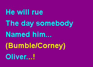 He will rue
The day somebody

Named him...
(BumbleICorney)
Oliver...!
