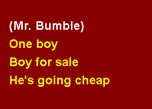 (Mr. Bumble)
One boy

Boy for sale
He's going cheap