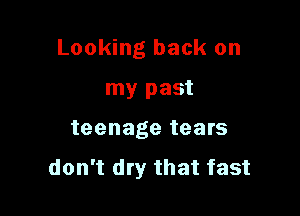 Looking back on

my past
teenage tears

don't dry that fast
