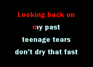 Looking back on

my past
teenage tears

don't dry that fast