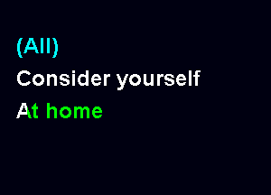 (All)
Consider yourself

At home