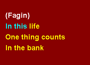 (Fagin)
In this life

One thing counts
In the bank