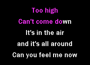 Tool gh
Can't come down
It's in the air
and it's all around

Can you feel me now