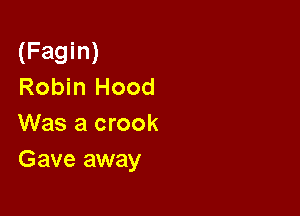 (Fagin)
Robin Hood

Was a crook
Gave away