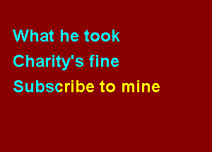 What he took
Charity's fine

Subscribe to mine
