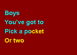 Boys
You've got to

Pick a pocket
Or two
