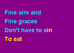 Fine airs and
Fine graces

Don't have to sin
To eat