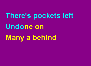 There's pockets left
Undone on

Many a behind