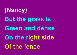 (Nancy)
But the grass is

Green and dense
0n the right side
Of the fence