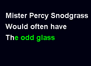 Mister Percy Snodgrass
Would often have

The odd glass