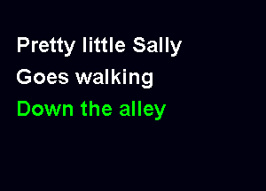 Pretty little Sally
Goes walking

Down the alley