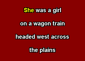 She was a girl

on a wagon train
headed west across

the plains