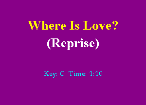 W here Is Love?

(Reprise)

Key C Time 110