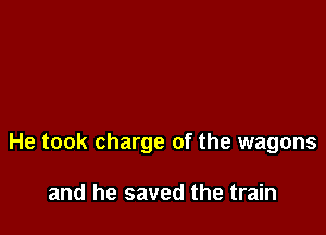 He took charge of the wagons

and he saved the train