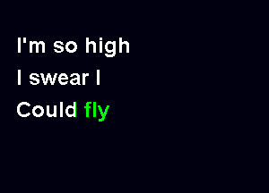 I'm so high
I swear I

Could fly