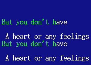 But you don t have

A heart or any feelings
But you don t have

A heart or any feelings