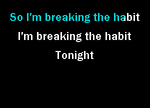 So I'm breaking the habit

I'm breaking the habit

Tonight