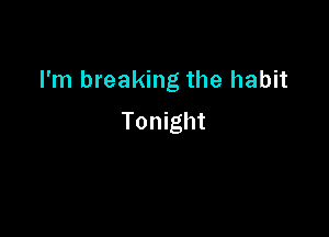 I'm breaking the habit

Tonight