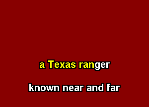 a Texas ranger

known near and far