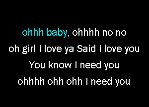 ohhh baby, ohhhh no no
oh girl I love ya Said I love you

You know I need you
ohhhh ohh ohh I need you