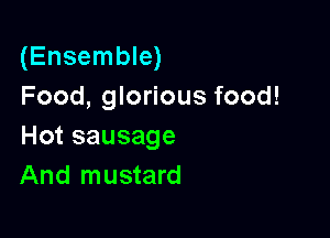 (Ensemble)
Food, glorious food!

Hot sausage
And mustard