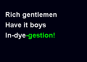 Rich gentlemen
Have it boys

In-dye-gestion!