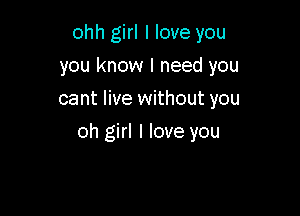 ohh girl I love you
you know I need you
cant live without you

oh girl I love you