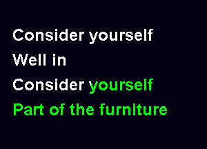 Consider yourself
Well in

Consider yourself
Part of the furniture