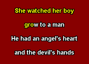 She watched her boy

grow to a man

He had an angel's heart

and the devil's hands