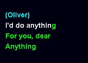 (Oliver)
I'd do anything

For you, dear
Anything