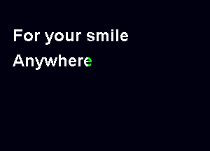 For your smile
Anywhere