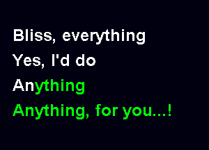 Bliss, everything
Yes, I'd do

Anything
Anything, for you...!