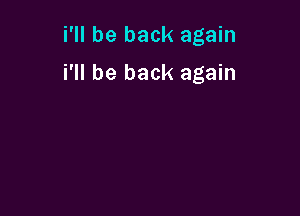 i'll be back again

i'll be back again