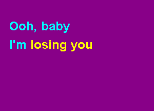 Ooh, baby
I'm losing you