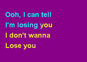 Ooh, I can tell
I'm losing you

I don't wanna
Lose you