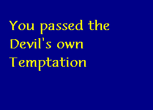 You passed the
Devil's own

Temptation
