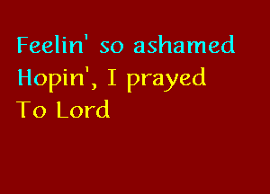 Feelin' so ashamed
Hopin', I prayed

To Lord