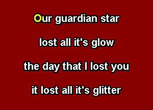 Our guardian star

lost all it's glow

the day that I lost you

it lost all it's glitter
