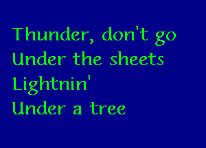 Thunder, don't go
Under the sheets

Lightnin'
Under a tree